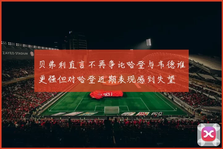贝弗利直言不再争论哈登与韦德谁更强但对哈登近期表现感到失望