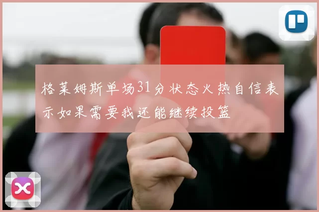 格莱姆斯单场31分状态火热自信表示如果需要我还能继续投篮
