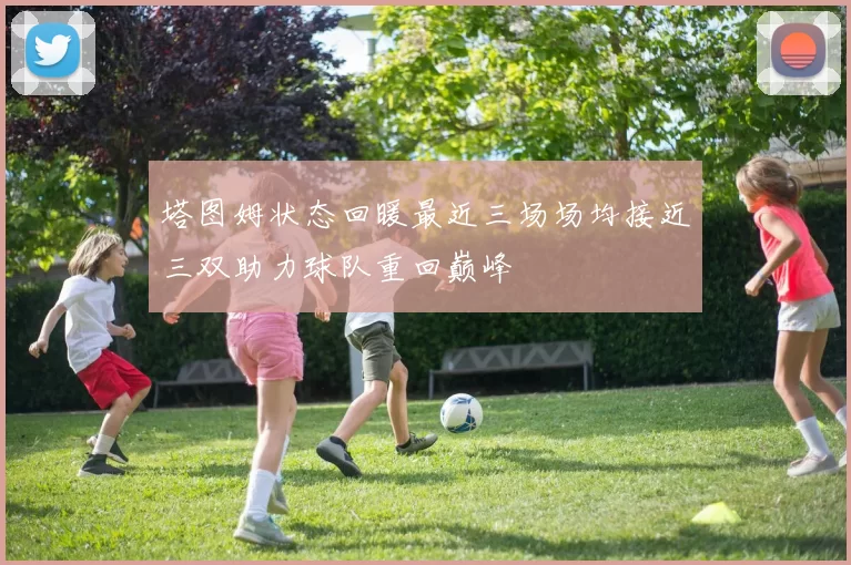 塔图姆状态回暖最近三场场均接近三双助力球队重回巅峰