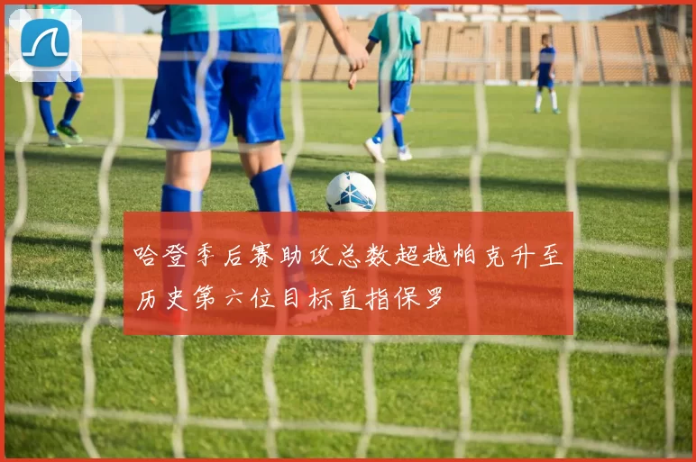 哈登季后赛助攻总数超越帕克升至历史第六位目标直指保罗