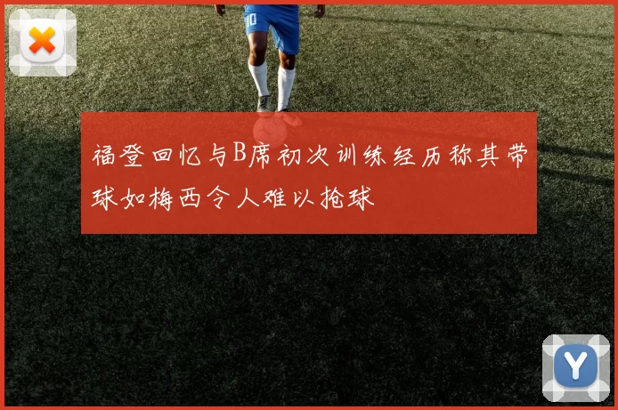 福登回忆与B席初次训练经历称其带球如梅西令人难以抢球