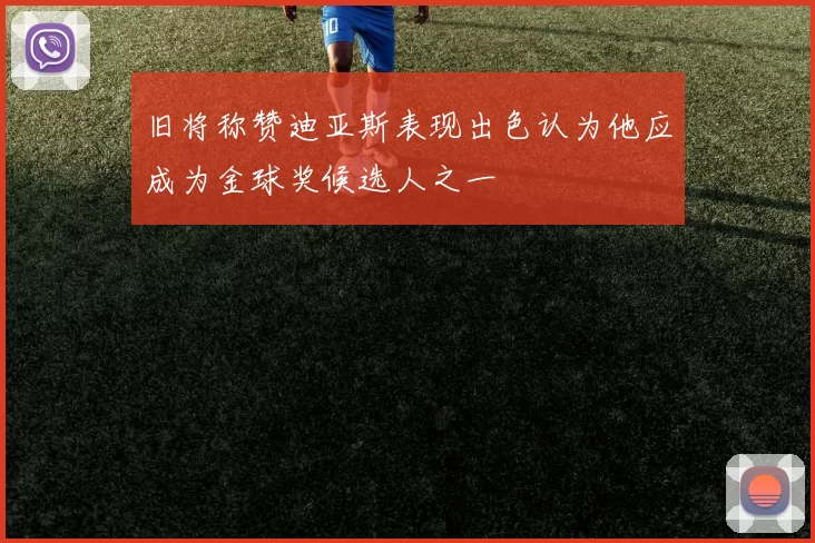 旧将称赞迪亚斯表现出色认为他应成为金球奖候选人之一
