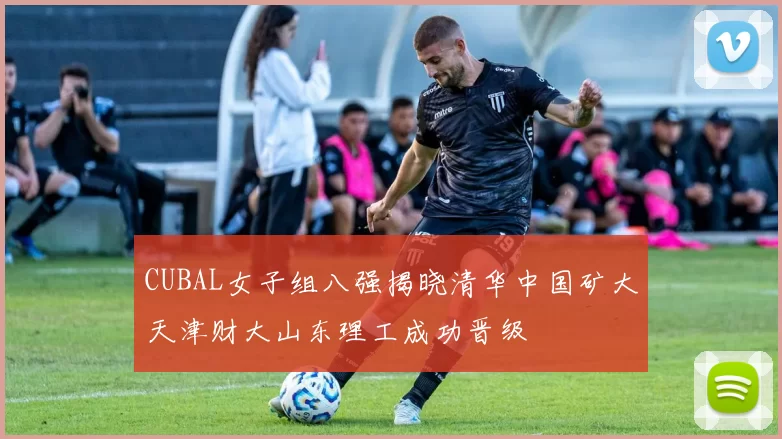 CUBAL女子组八强揭晓清华中国矿大天津财大山东理工成功晋级
