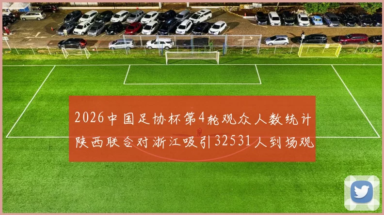 2026中国足协杯第4轮观众人数统计陕西联合对浙江吸引32531人到场观看