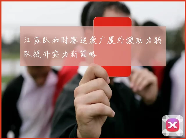 江苏队加时赛逆袭广厦外援助力弱队提升实力新策略
