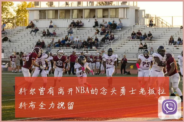 科尔曾有离开NBA的念头勇士老板拉科布全力挽留