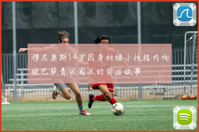 穆尼奥斯14岁因身材矮小性格内向被巴萨青训淘汰的背后故事